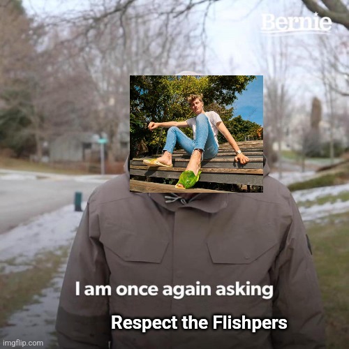 Flishper supremacy | Respect the Flishpers | image tagged in memes,bernie i am once again asking for your support | made w/ Imgflip meme maker