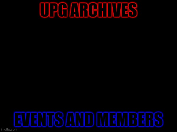 Think of it like IRC Archives but with events | UPG ARCHIVES; EVENTS AND MEMBERS | made w/ Imgflip meme maker