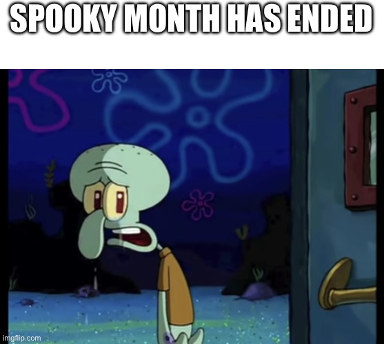One last day till it depletes to atoms | SPOOKY MONTH HAS ENDED | image tagged in spongebob,memes,funny memes,lolz,spooky month,halloween | made w/ Imgflip meme maker