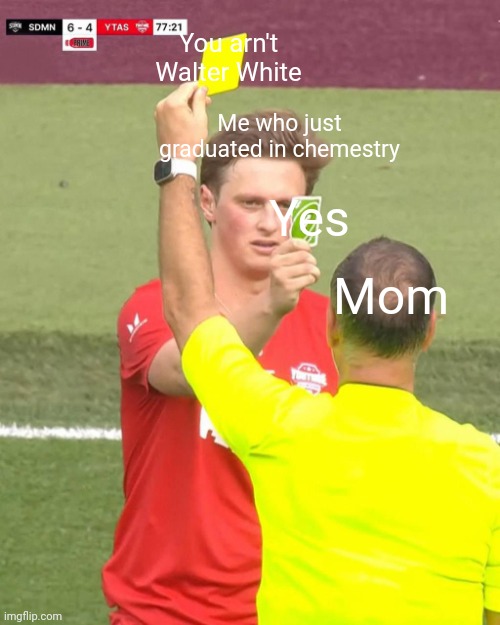 Max fosh uno reverse | You arn't Walter White; Me who just graduated in chemestry; Yes; Mom | image tagged in max fosh uno reverse | made w/ Imgflip meme maker