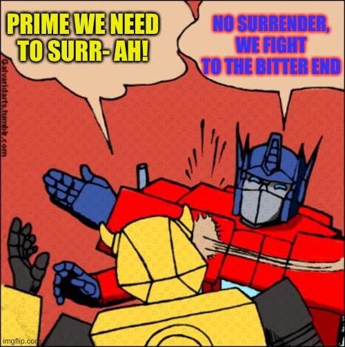 This is what Megatron would say to starsearm | NO SURRENDER, WE FIGHT TO THE BITTER END; PRIME WE NEED TO SURR- AH! | image tagged in transformer slap | made w/ Imgflip meme maker