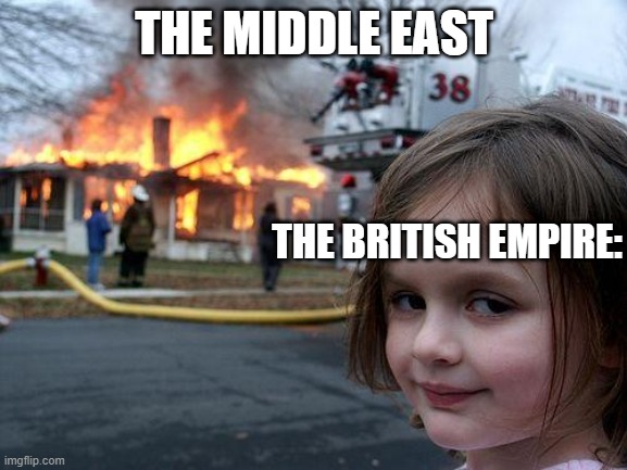Disaster Girl | THE MIDDLE EAST; THE BRITISH EMPIRE: | image tagged in memes,disaster girl | made w/ Imgflip meme maker