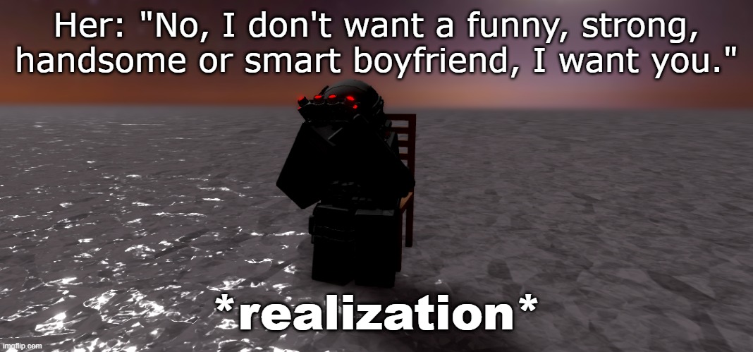 he realized | Her: "No, I don't want a funny, strong, handsome or smart boyfriend, I want you."; *realization* | image tagged in roblox,roblox meme | made w/ Imgflip meme maker