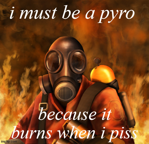 tf2 | i must be a pyro; because it burns when i piss | image tagged in the pyro - tf2 | made w/ Imgflip meme maker