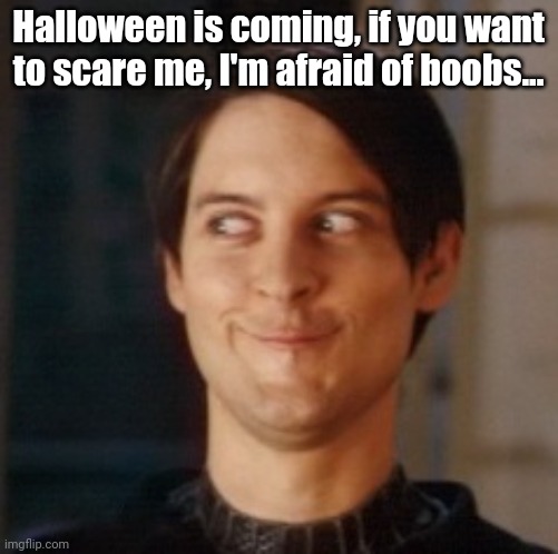 Worst fear | Halloween is coming, if you want to scare me, I'm afraid of boobs... | image tagged in naughty tobey,funny,meme,funny memes,halloween,spooky month | made w/ Imgflip meme maker