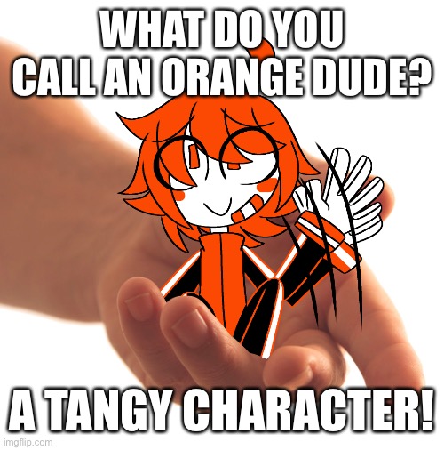 *offers you tiny Oscar* | WHAT DO YOU CALL AN ORANGE DUDE? A TANGY CHARACTER! | image tagged in meme,oscar,tiny,hand,hands,original character | made w/ Imgflip meme maker