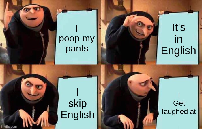 Gru's Plan Meme | I poop my pants; It's in English; I skip English; I Get laughed at | image tagged in memes,gru's plan | made w/ Imgflip meme maker