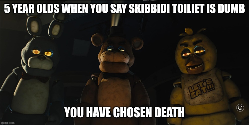 real | 5 YEAR OLDS WHEN YOU SAY SKIBBIDI TOILIET IS DUMB; YOU HAVE CHOSEN DEATH | image tagged in fnaf gang stares down at you,oh wow are you actually reading these tags,stop reading the tags,idk | made w/ Imgflip meme maker