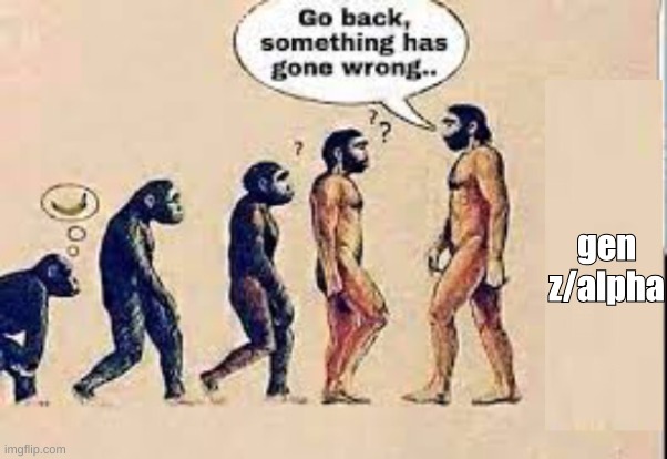 Evolution go back something has gone wrong | gen z/alpha | image tagged in evolution go back something has gone wrong | made w/ Imgflip meme maker
