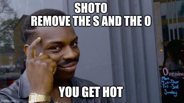I see what they did lol | SHOTO 
REMOVE THE S AND THE O; YOU GET HOT | image tagged in memes,roll safe think about it | made w/ Imgflip meme maker