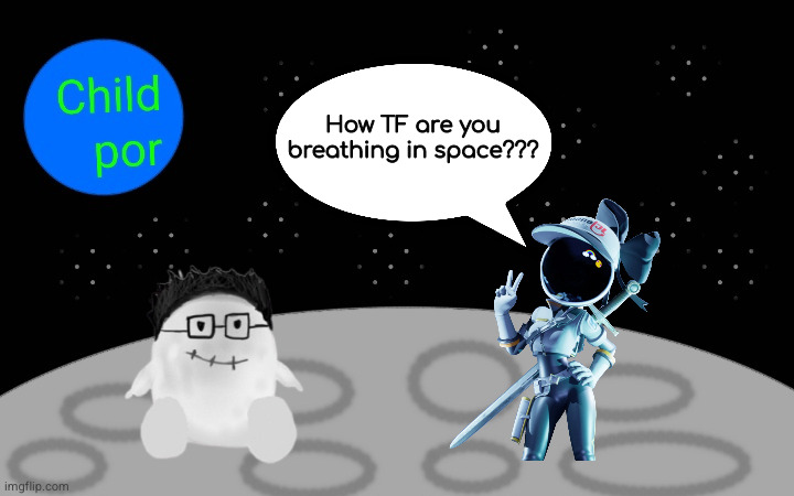 how tf are you breathing in space stage | How TF are you breathing in space??? | image tagged in how tf are you breathing in space stage | made w/ Imgflip meme maker