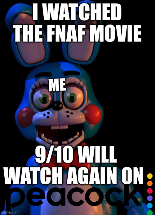I liked it | I WATCHED THE FNAF MOVIE; ME; 9/10 WILL WATCH AGAIN ON | image tagged in toy bonnie fnaf,fnaf,fnaf movie | made w/ Imgflip meme maker