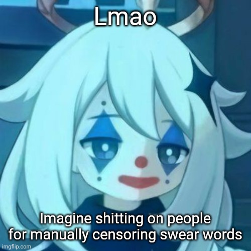 Paimon Clown | Lmao; Imagine shitting on people for manually censoring swear words | image tagged in paimon clown | made w/ Imgflip meme maker