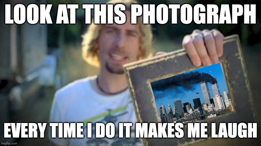 Absolutely Hilarious | LOOK AT THIS PHOTOGRAPH; EVERY TIME I DO IT MAKES ME LAUGH | image tagged in look at this photograph | made w/ Imgflip meme maker