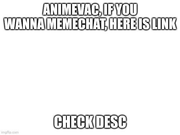 https://imgflip.com/memechat?invite=6aHraXKTgN3vaBvQ8JCTqK-AS1eCTWMt
Just wanna know your full story to understand better. | ANIMEVAC, IF YOU WANNA MEMECHAT, HERE IS LINK; CHECK DESC | image tagged in animevac did nothing wronh | made w/ Imgflip meme maker