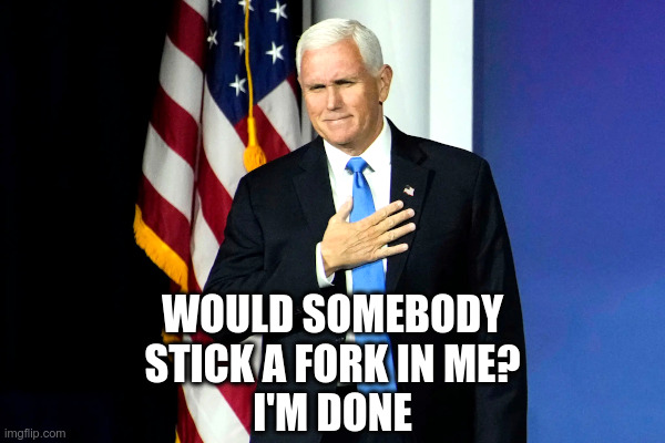 Mike Pence: Stick A Fork In Me | image tagged in mike pence,stick,fork,my job here is done | made w/ Imgflip meme maker