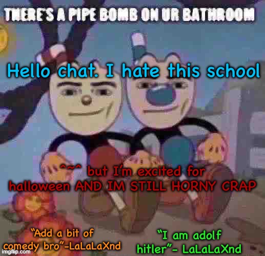 New Lala temp cuz I’m silly | Hello chat. I hate this school; ^~^ but I’m excited for halloween AND IM STILL HORNY CRAP | image tagged in new lala temp cuz i m silly | made w/ Imgflip meme maker