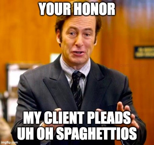 Saul Goodman Your Honor | YOUR HONOR; MY CLIENT PLEADS UH OH SPAGHETTIOS | image tagged in saul goodman your honor | made w/ Imgflip meme maker