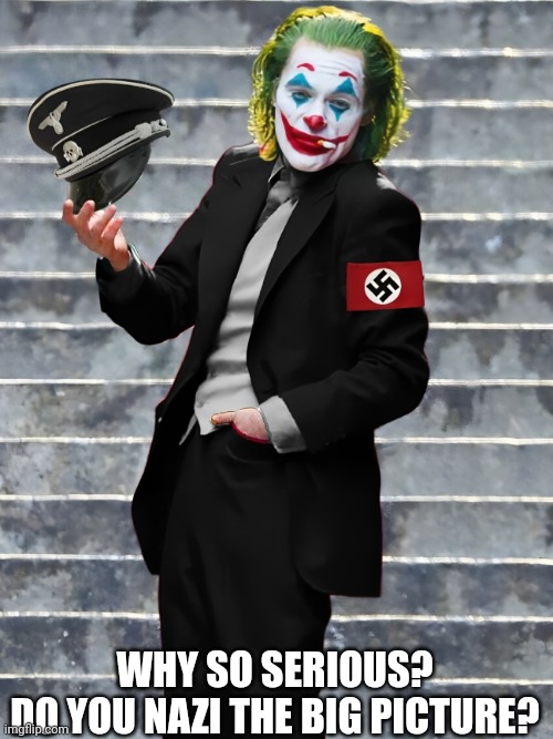 WHY SO SERIOUS?
DO YOU NAZI THE BIG PICTURE? | made w/ Imgflip meme maker