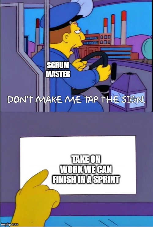 scrum master | SCRUM MASTER; TAKE ON WORK WE CAN FINISH IN A SPRINT | image tagged in don't make me tap the sign | made w/ Imgflip meme maker