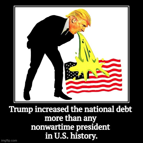 Trump increased the national debt 
more than any 
nonwartime president 
in U.S. history. | | image tagged in funny,demotivationals,trump,national debt | made w/ Imgflip demotivational maker