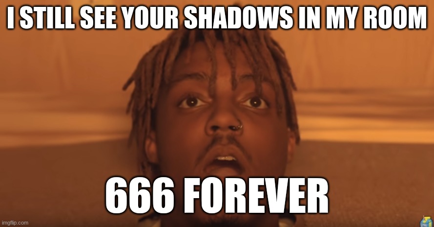 shocked juice wrld | I STILL SEE YOUR SHADOWS IN MY ROOM; 666 FOREVER | image tagged in shocked juice wrld | made w/ Imgflip meme maker