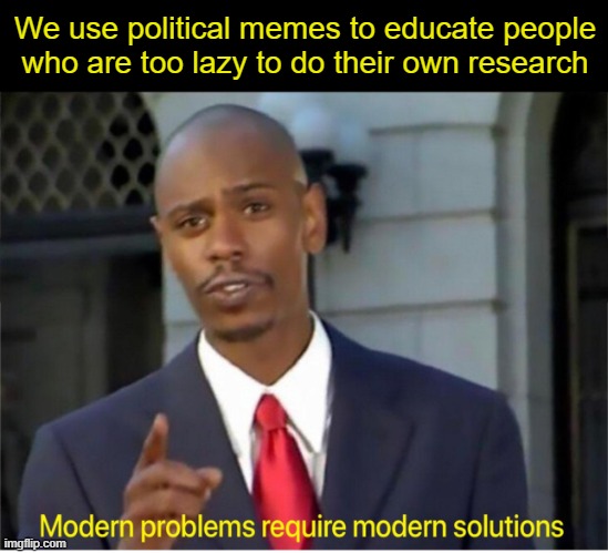 Modern Problems | We use political memes to educate people who are too lazy to do their own research | image tagged in using memes | made w/ Imgflip meme maker