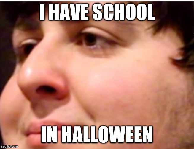 John tron | I HAVE SCHOOL; IN HALLOWEEN | image tagged in john tron | made w/ Imgflip meme maker