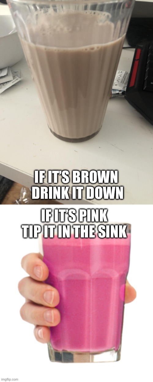 IF IT’S BROWN 
DRINK IT DOWN; IF IT’S PINK
TIP IT IN THE SINK | image tagged in choccy milk,strawberry milk | made w/ Imgflip meme maker