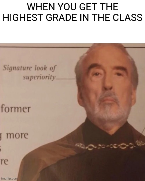 Signature Look of superiority | WHEN YOU GET THE HIGHEST GRADE IN THE CLASS | image tagged in signature look of superiority | made w/ Imgflip meme maker