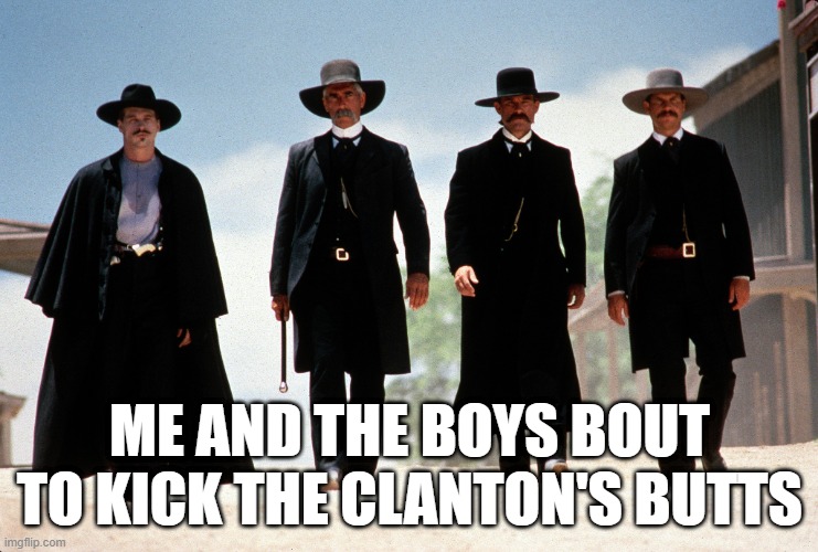 Tombstone | ME AND THE BOYS BOUT TO KICK THE CLANTON'S BUTTS | image tagged in me and the boys | made w/ Imgflip meme maker