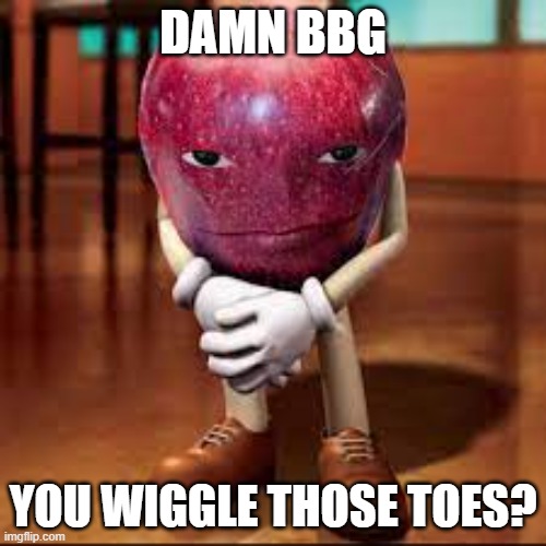 damn bbg you shit with that ass p2 | DAMN BBG; YOU WIGGLE THOSE TOES? | image tagged in rizz apple,rizz,pickup lines | made w/ Imgflip meme maker