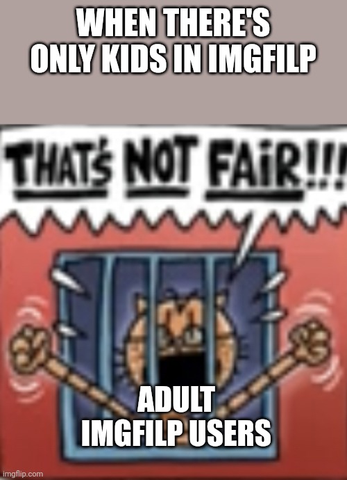 Huh? | WHEN THERE'S ONLY KIDS IN IMGFILP; ADULT IMGFILP USERS | image tagged in that s not fair,huh,underage,imgflip users,um | made w/ Imgflip meme maker