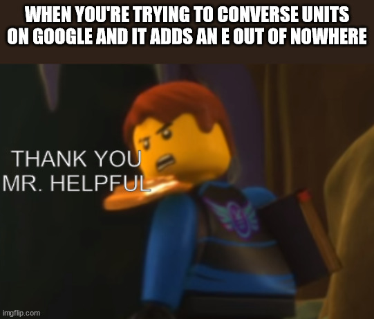 Thank you Mr. Helpful | WHEN YOU'RE TRYING TO CONVERSE UNITS ON GOOGLE AND IT ADDS AN E OUT OF NOWHERE | image tagged in thank you mr helpful,memes,funny | made w/ Imgflip meme maker
