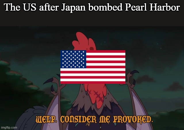 Past tense Pearl Harbor | The US after Japan bombed Pearl Harbor | image tagged in consider me provoked | made w/ Imgflip meme maker