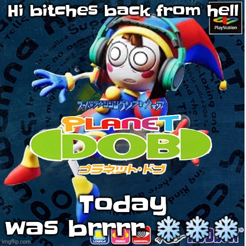 Gay Sex | Hi bitches back from hell; Today was brrrr ❄❄❄ | image tagged in planet pomni | made w/ Imgflip meme maker
