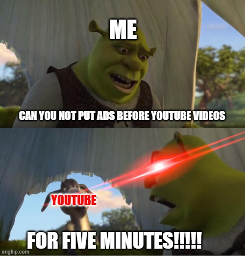 me when i see an ad on youtube: | ME; CAN YOU NOT PUT ADS BEFORE YOUTUBE VIDEOS; YOUTUBE; FOR FIVE MINUTES!!!!! | image tagged in shrek for five minutes | made w/ Imgflip meme maker