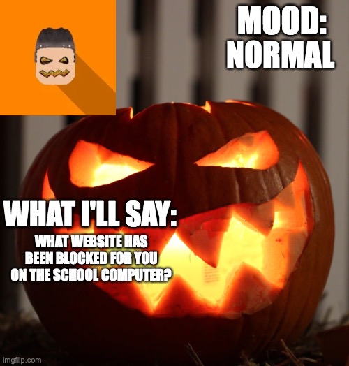 Kyrian247 halloween announcement template | NORMAL; WHAT WEBSITE HAS BEEN BLOCKED FOR YOU ON THE SCHOOL COMPUTER? | image tagged in kyrian247 halloween announcement template | made w/ Imgflip meme maker