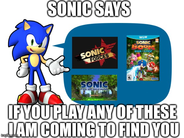 why do these exist? | SONIC SAYS; IF YOU PLAY ANY OF THESE 
I AM COMING TO FIND YOU | image tagged in sad | made w/ Imgflip meme maker