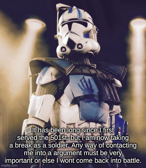 I might be back after some time. | It has been long since I first served the 501st, but I am now taking a break as a soldier. Any way of contacting me into a argument must be very important or else I wont come back into battle. | image tagged in echo | made w/ Imgflip meme maker