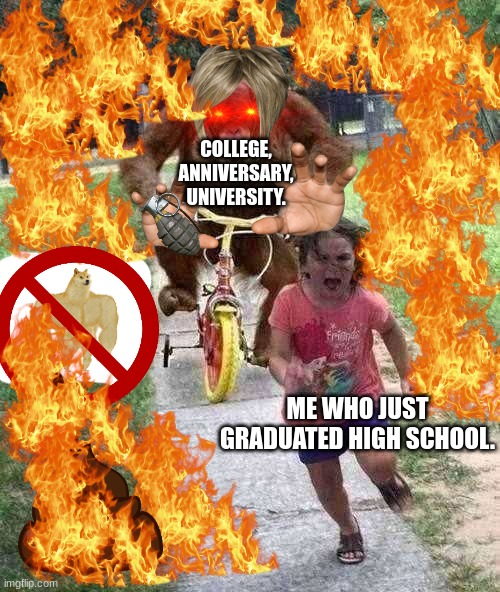 good meme | COLLEGE, ANNIVERSARY, UNIVERSITY. ME WHO JUST GRADUATED HIGH SCHOOL. | image tagged in orangutan chasing girl on a tricycle | made w/ Imgflip meme maker