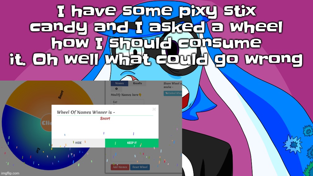 At least I'm not drinking, Brian | I have some pixy stix candy and I asked a wheel how I should consume it. Oh well what could go wrong | image tagged in live skatez reaction | made w/ Imgflip meme maker