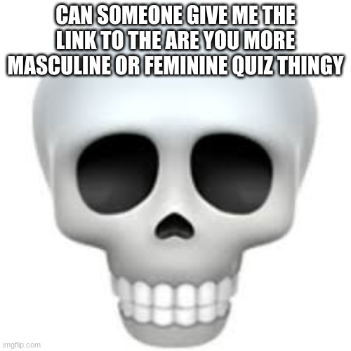 gracias | CAN SOMEONE GIVE ME THE LINK TO THE ARE YOU MORE MASCULINE OR FEMININE QUIZ THINGY | image tagged in skull | made w/ Imgflip meme maker