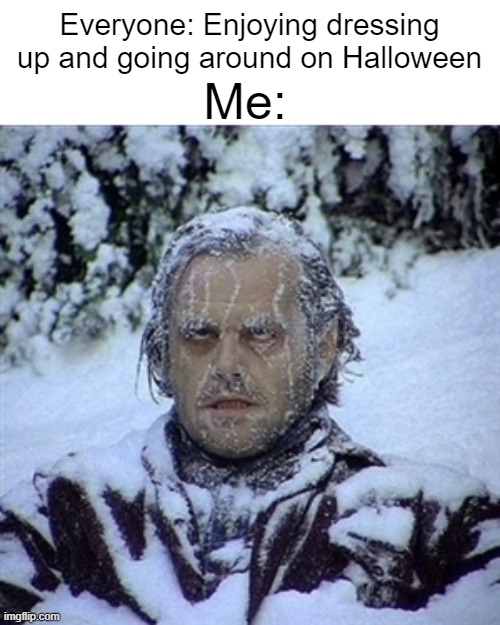It snowed today, everything was icy. We're having a White Halloween. In other news, I live in Canada. | Me:; Everyone: Enjoying dressing up and going around on Halloween | image tagged in frozen guy | made w/ Imgflip meme maker
