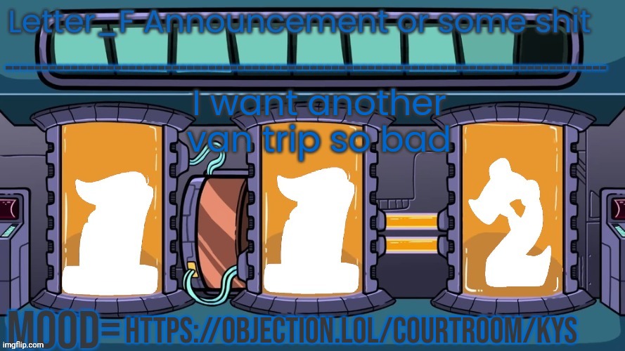join if you're up for it | I want another van trip so bad; https://objection.lol/courtroom/kys | image tagged in letter_f announcement or some shit | made w/ Imgflip meme maker