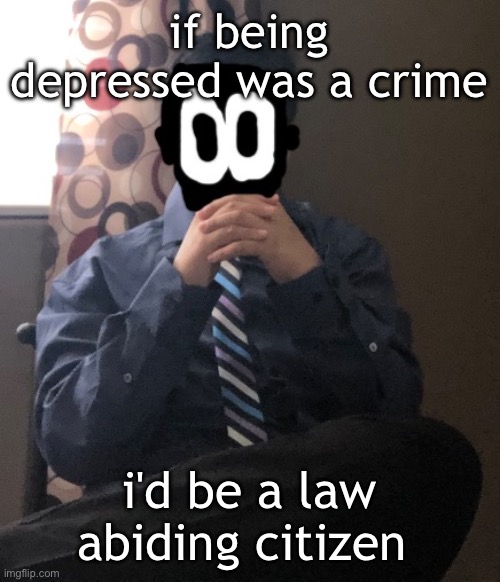 delted but he's badass | if being depressed was a crime; i'd be a law abiding citizen | image tagged in delted but he's badass | made w/ Imgflip meme maker