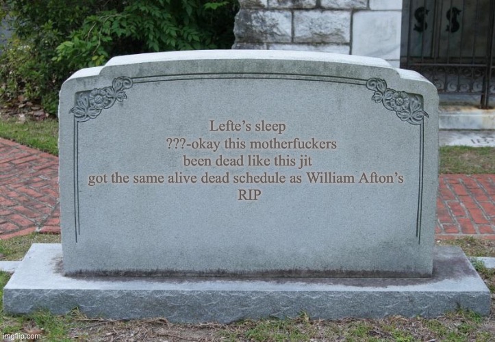 Gravestone | Lefte’s sleep
  ???-okay this motherfuckers been dead like this jit got the same alive dead schedule as William Afton’s 
 RIP | image tagged in gravestone | made w/ Imgflip meme maker