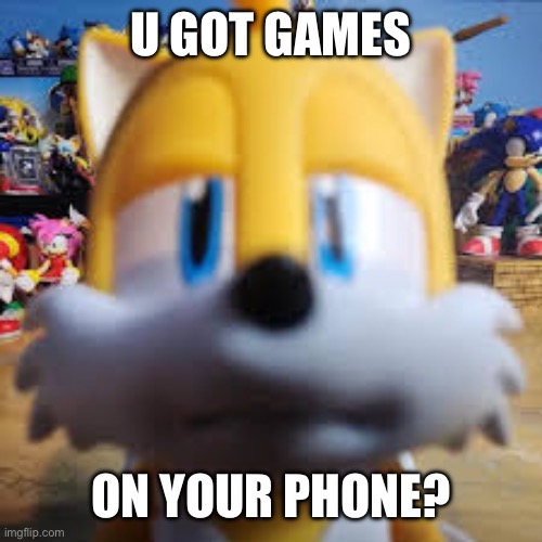 … | U GOT GAMES; ON YOUR PHONE? | image tagged in tails stare | made w/ Imgflip meme maker