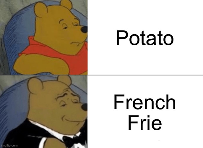 Tuxedo Winnie The Pooh Meme | Potato; French Frie | image tagged in memes,tuxedo winnie the pooh | made w/ Imgflip meme maker