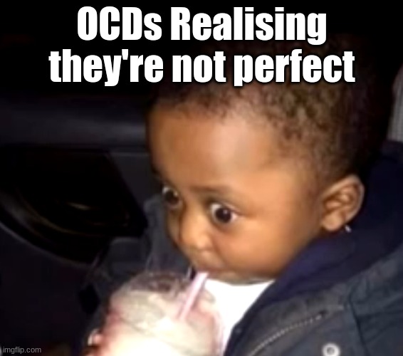 Uh oh drinking kid | OCDs Realising they're not perfect | image tagged in uh oh drinking kid,ocd | made w/ Imgflip meme maker